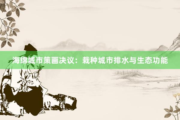 海绵城市策画决议：栽种城市排水与生态功能
