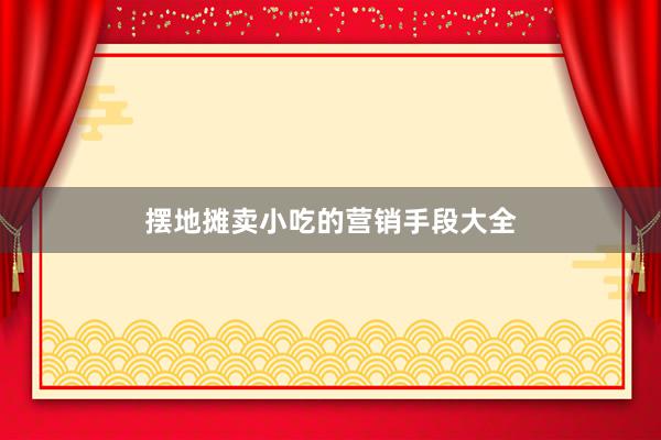 摆地摊卖小吃的营销手段大全
