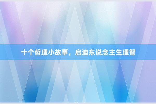 十个哲理小故事，启迪东说念主生理智